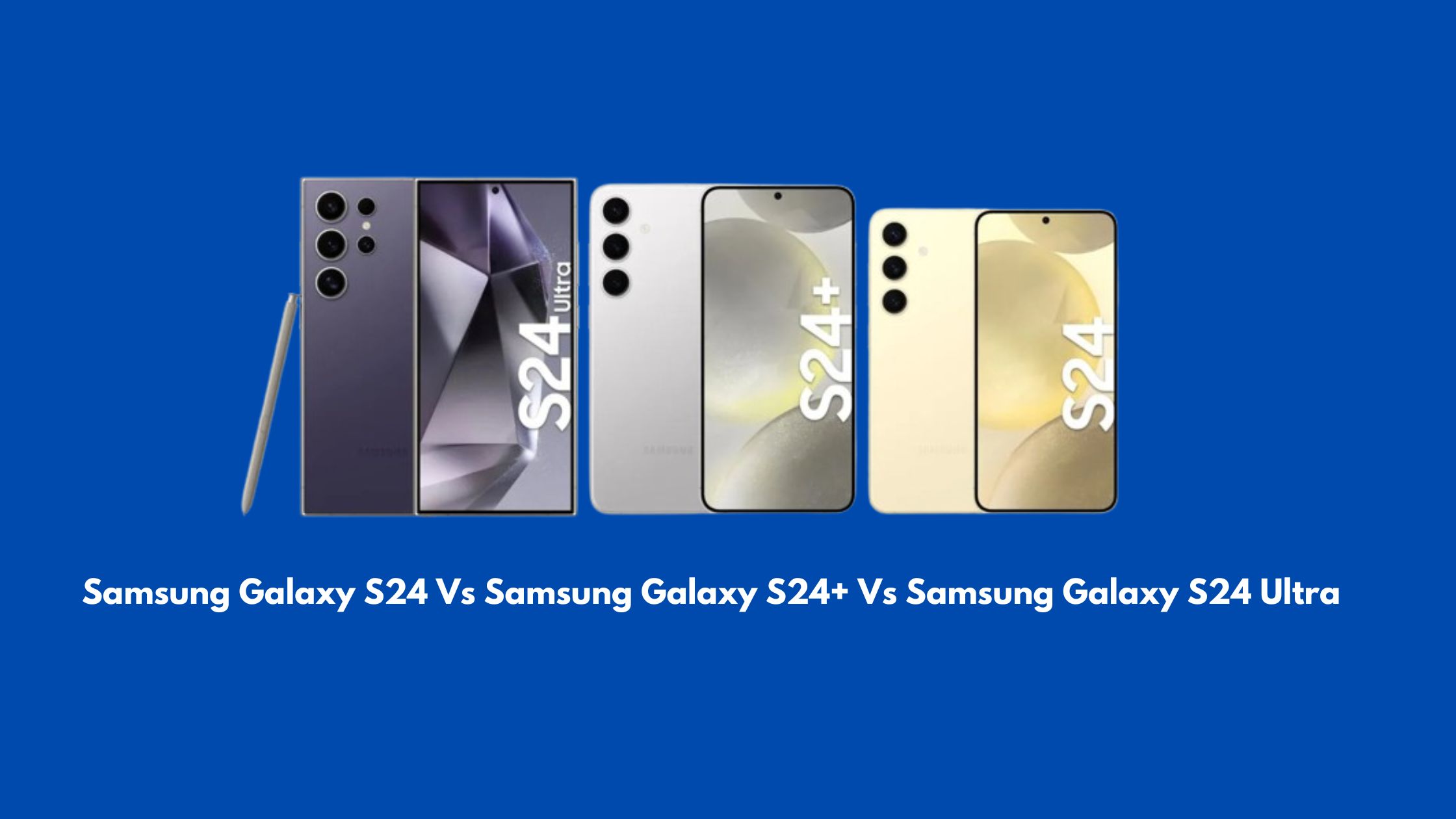 Samsung Galaxy S24 Vs Samsung Galaxy S24+ Vs Samsung Galaxy S24 Ultra